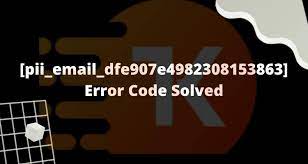 How to solve [pii_email_dfe907e4982308153863] error?