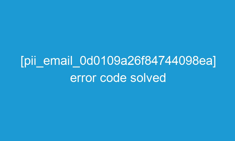 How to solve [pii_email_0d0109a26f84744098ea] error?